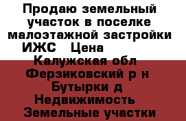 Продаю земельный участок в поселке малоэтажной застройки, ИЖС › Цена ­ 500 000 - Калужская обл., Ферзиковский р-н, Бутырки д. Недвижимость » Земельные участки продажа   